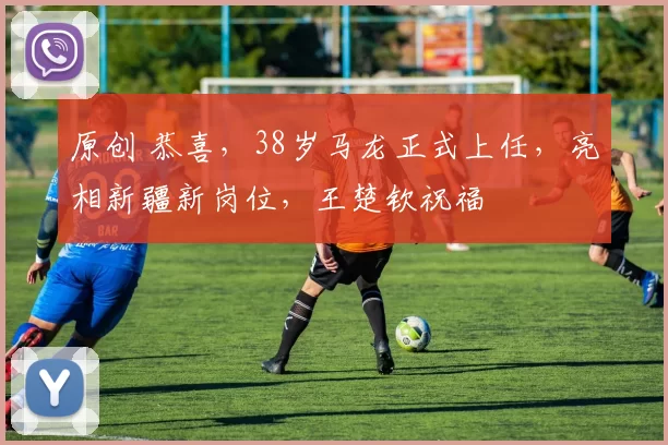 原创 恭喜，38岁马龙正式上任，亮相新疆新岗位，王楚钦祝福