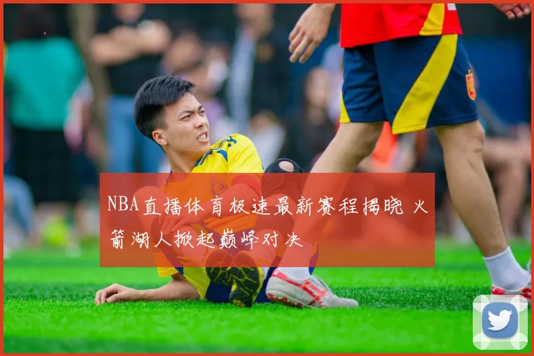 NBA直播体育极速最新赛程揭晓 火箭湖人掀起巅峰对决