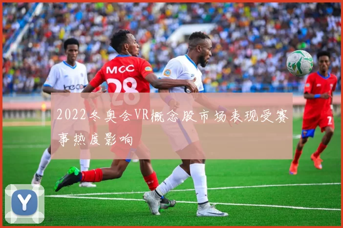 2022冬奥会VR概念股市场表现受赛事热度影响