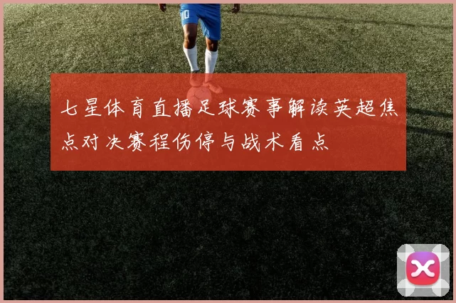 七星体育直播足球赛事解读英超焦点对决赛程伤停与战术看点