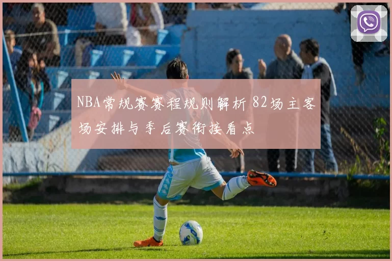 NBA常规赛赛程规则解析 82场主客场安排与季后赛衔接看点
