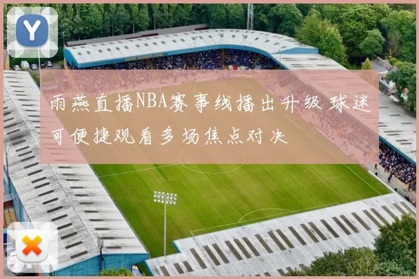 雨燕直播NBA赛事线播出升级 球迷可便捷观看多场焦点对决