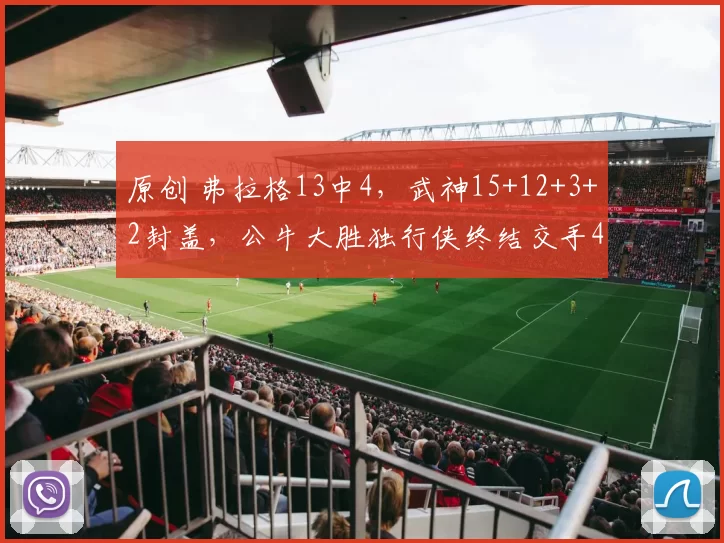 原创 弗拉格13中4，武神15+12+3+2封盖，公牛大胜独行侠终结交手4连败