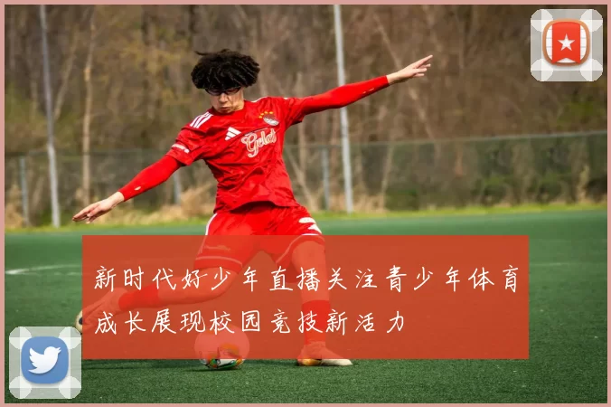 新时代好少年直播关注青少年体育成长展现校园竞技新活力