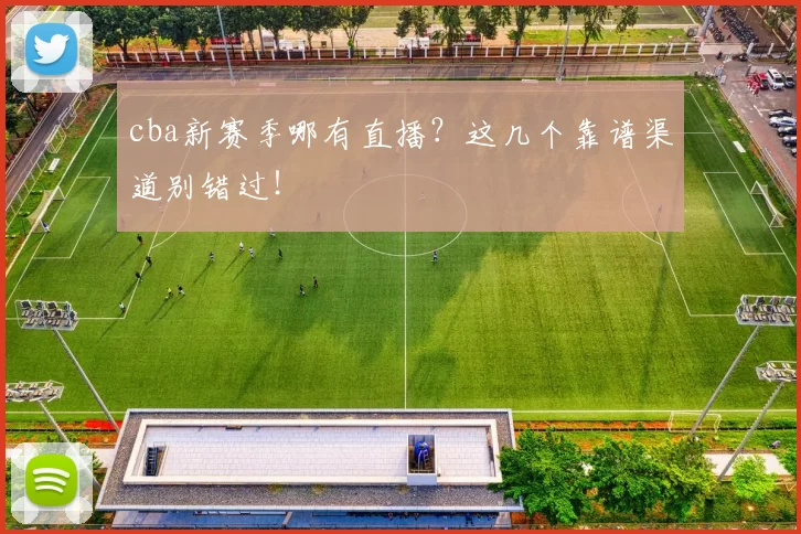 cba新赛季哪有直播？这几个靠谱渠道别错过！