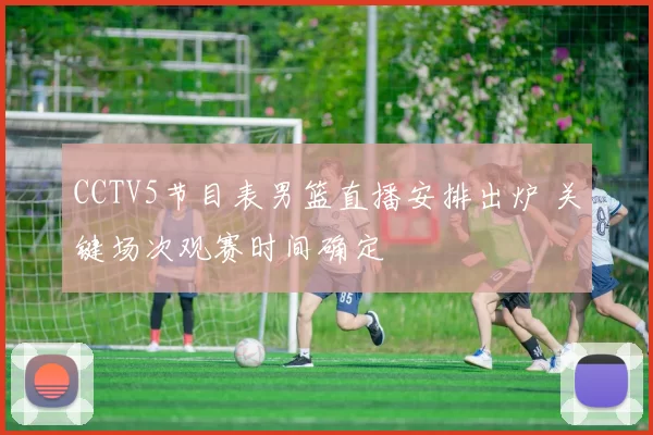 CCTV5节目表男篮直播安排出炉 关键场次观赛时间确定