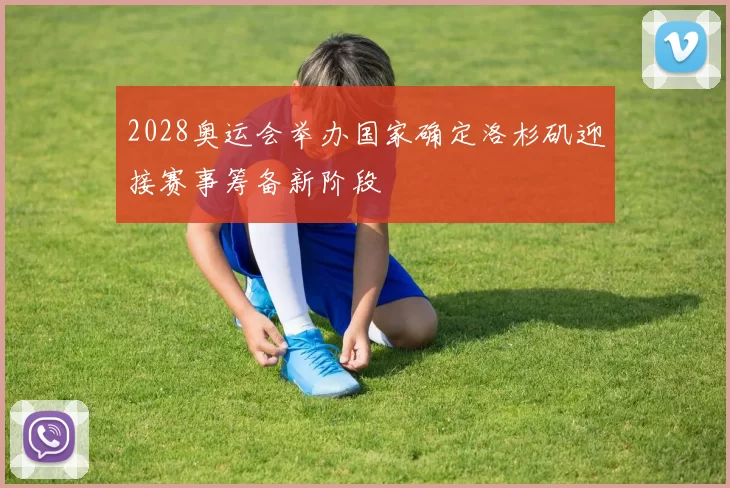 2028奥运会举办国家确定洛杉矶迎接赛事筹备新阶段