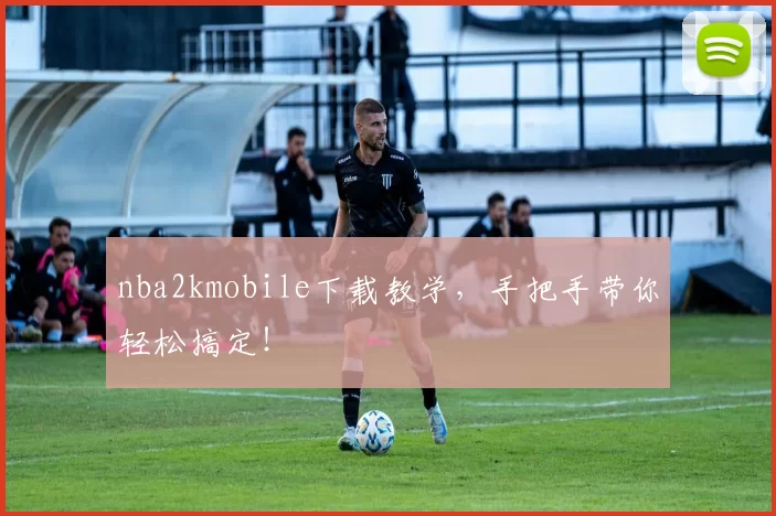 nba2kmobile下载教学，手把手带你轻松搞定！