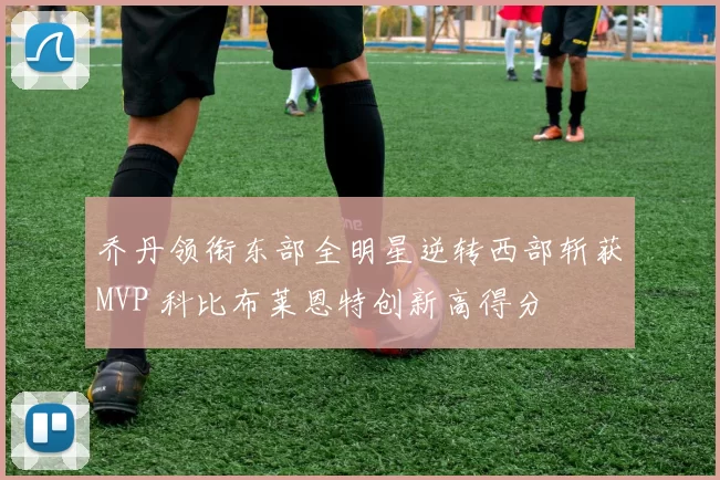 乔丹领衔东部全明星逆转西部斩获MVP 科比布莱恩特创新高得分