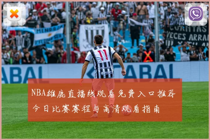 NBA雄鹿直播线观看免费入口推荐 今日比赛赛程与高清观看指南