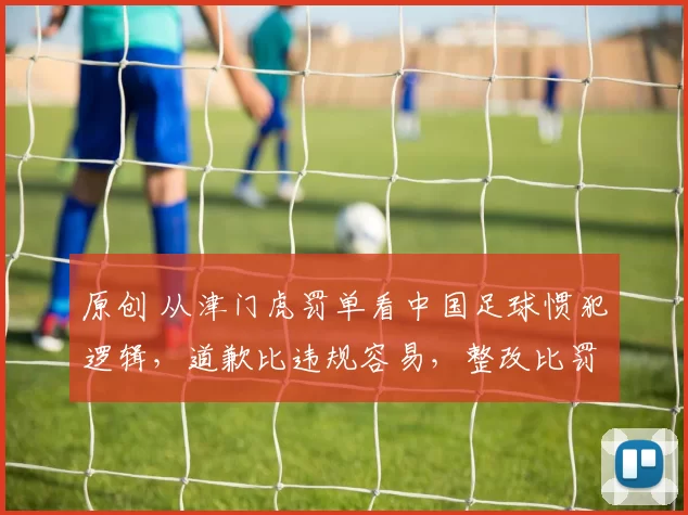 原创 从津门虎罚单看中国足球惯犯逻辑，道歉比违规容易，整改比罚钱难！球迷的耐心快耗尽了！