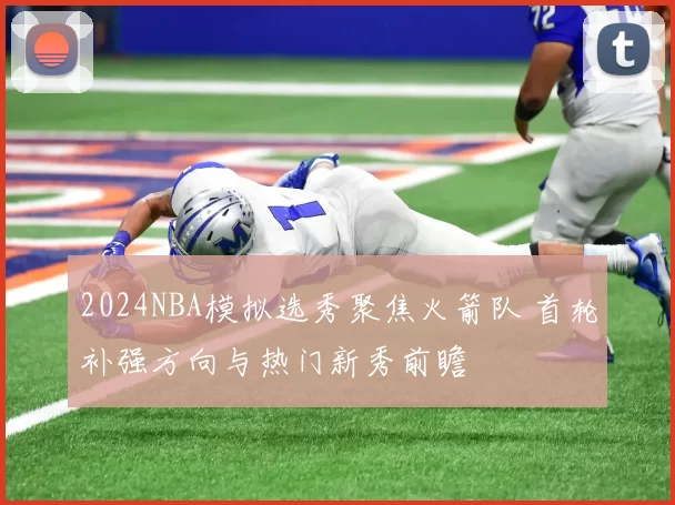 2024NBA模拟选秀聚焦火箭队 首轮补强方向与热门新秀前瞻