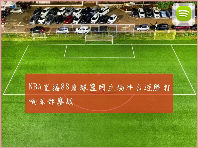 NBA直播88看球篮网主场冲击连胜打响东部鏖战