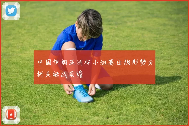中国伊朗亚洲杯小组赛出线形势分析关键战前瞻