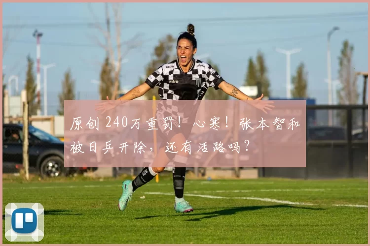 原创 240万重罚！心寒！张本智和被日乒开除，还有活路吗？
