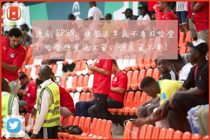 原创 EPSN：快船去年就不看好哈登！哈登想重返火箭、但火箭不要！