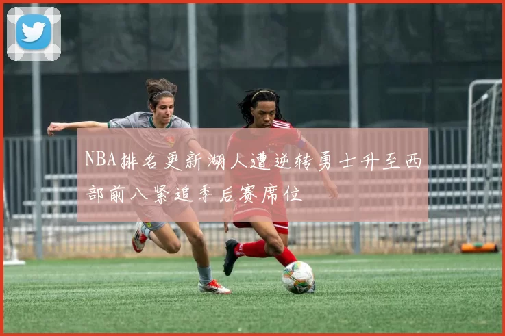 NBA排名更新湖人遭逆转勇士升至西部前八紧追季后赛席位