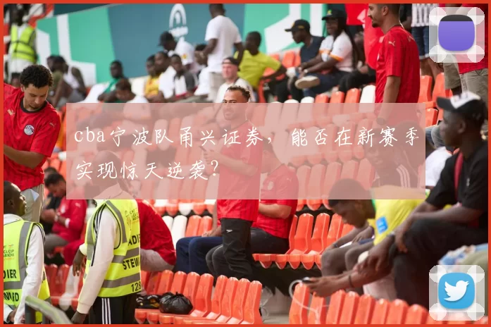 cba宁波队甬兴证券，能否在新赛季实现惊天逆袭？