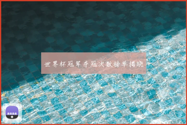 世界杯冠军夺冠次数榜单揭晓