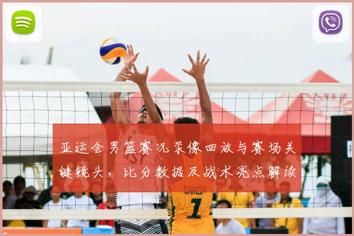 亚运会男篮赛况录像回放与赛场关键镜头、比分数据及战术亮点解读