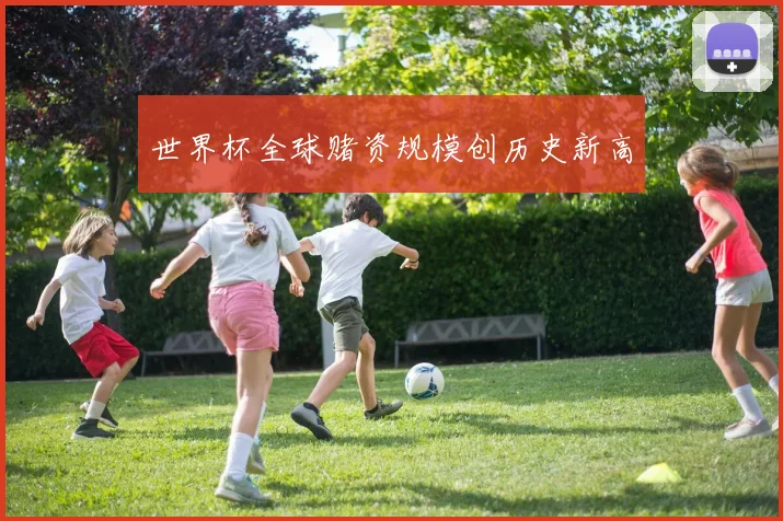 世界杯全球赌资规模创历史新高