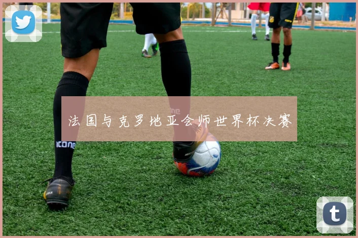法国与克罗地亚会师世界杯决赛