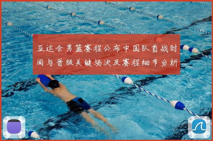 亚运会男篮赛程公布中国队首战时间与晋级关键场次及赛程细节分析