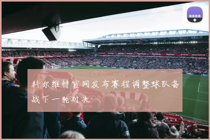 科尔维特官网发布赛程调整球队备战下一轮对决