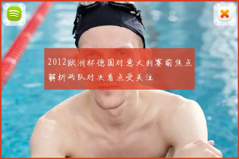 2012欧洲杯德国对意大利赛前焦点解析两队对决看点受关注