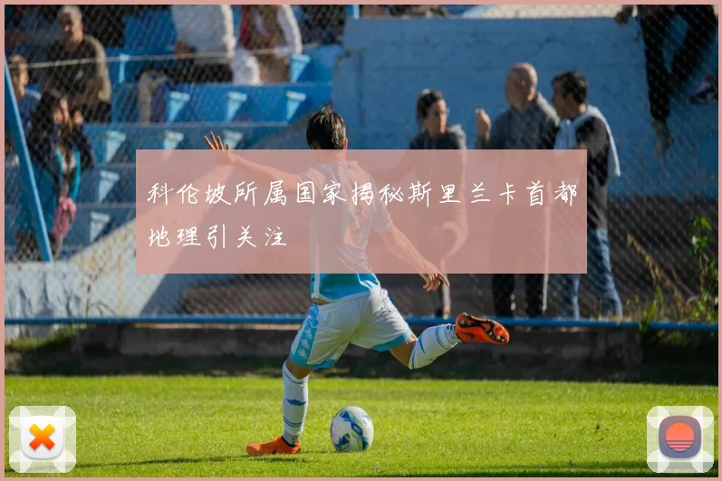 科伦坡所属国家揭秘斯里兰卡首都地理引关注